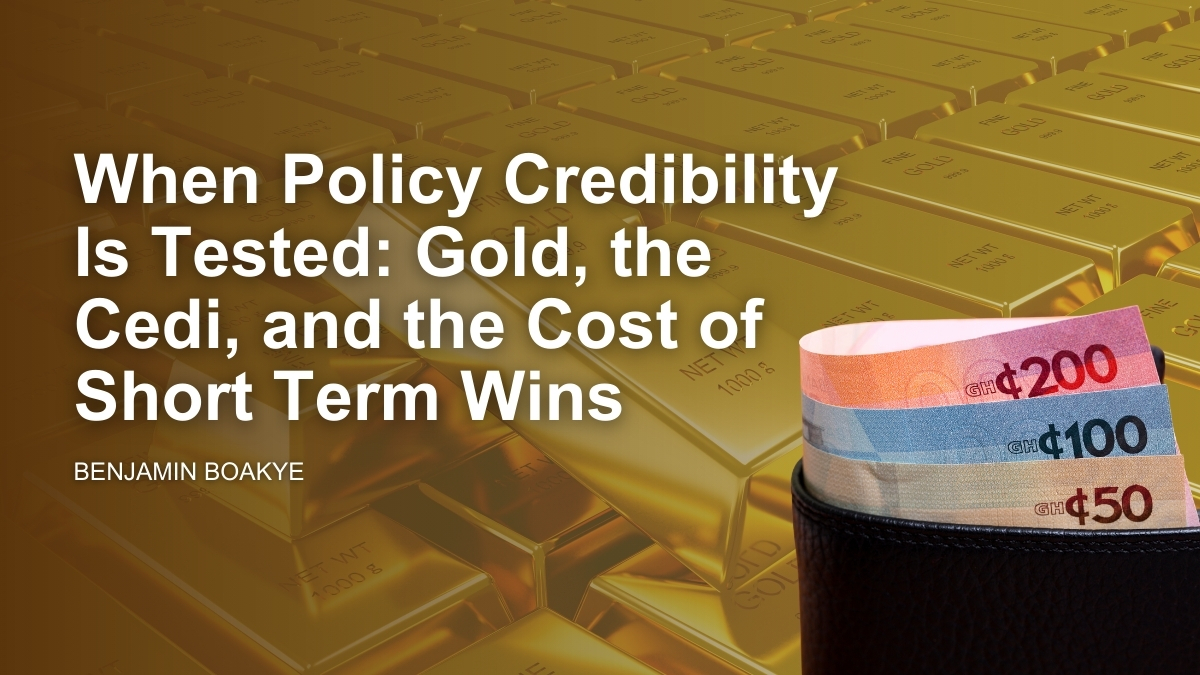When Policy Credibility Is Tested: Gold, the Cedi, and the Cost of Short Term Wins